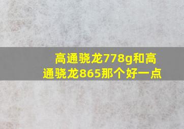 高通骁龙778g和高通骁龙865那个好一点