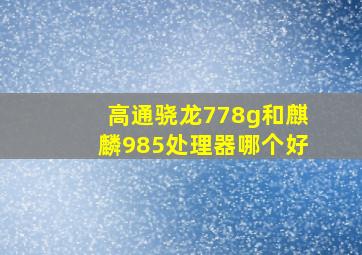 高通骁龙778g和麒麟985处理器哪个好