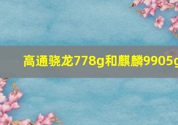 高通骁龙778g和麒麟9905g