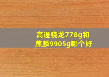 高通骁龙778g和麒麟9905g哪个好