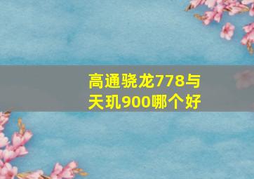 高通骁龙778与天玑900哪个好