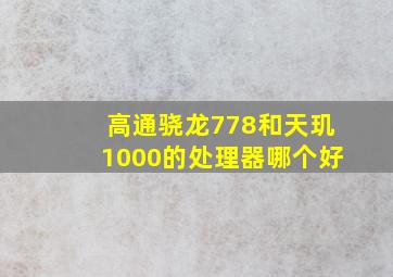 高通骁龙778和天玑1000的处理器哪个好