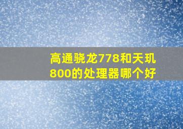 高通骁龙778和天玑800的处理器哪个好