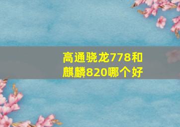 高通骁龙778和麒麟820哪个好