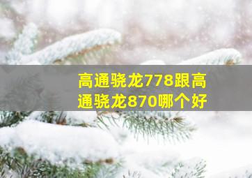 高通骁龙778跟高通骁龙870哪个好