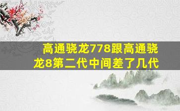 高通骁龙778跟高通骁龙8第二代中间差了几代