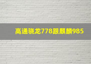 高通骁龙778跟麒麟985