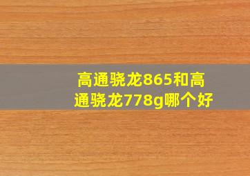 高通骁龙865和高通骁龙778g哪个好