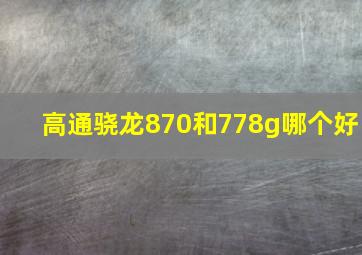 高通骁龙870和778g哪个好