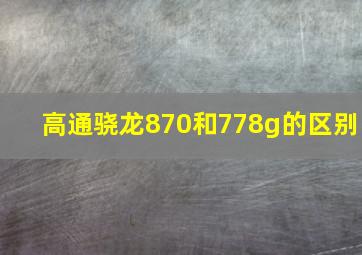 高通骁龙870和778g的区别