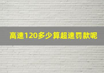 高速120多少算超速罚款呢