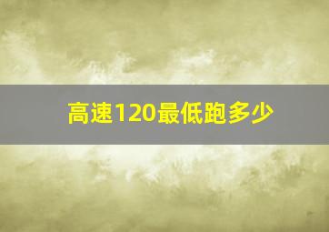 高速120最低跑多少