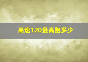 高速120最高跑多少