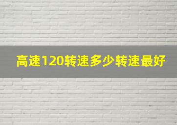 高速120转速多少转速最好