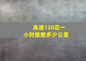 高速120迈一小时能跑多少公里