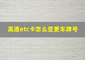 高速etc卡怎么变更车牌号