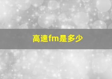 高速fm是多少