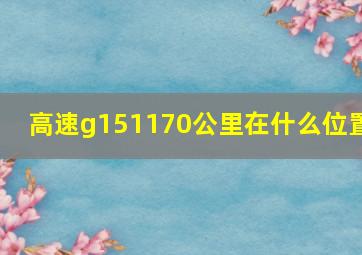 高速g151170公里在什么位置