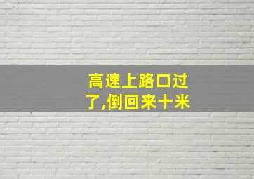 高速上路口过了,倒回来十米