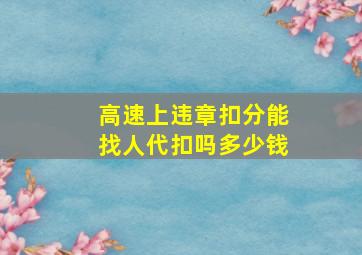 高速上违章扣分能找人代扣吗多少钱