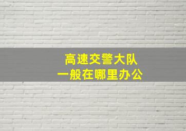 高速交警大队一般在哪里办公