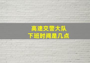 高速交警大队下班时间是几点