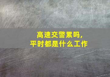 高速交警累吗,平时都是什么工作