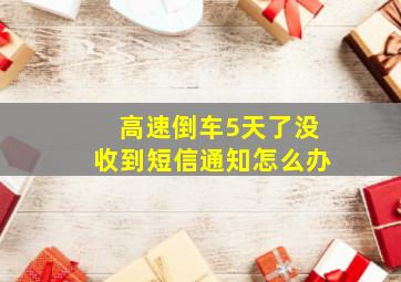 高速倒车5天了没收到短信通知怎么办