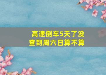 高速倒车5天了没查到周六日算不算