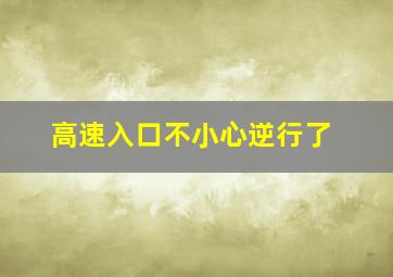 高速入口不小心逆行了