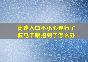 高速入口不小心逆行了被电子眼拍到了怎么办