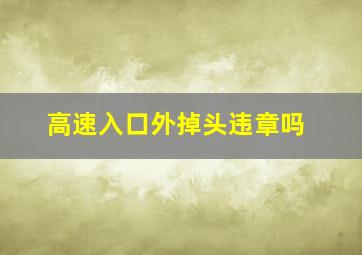 高速入口外掉头违章吗