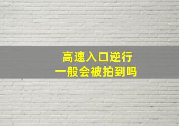 高速入口逆行一般会被拍到吗