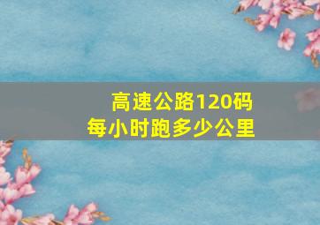 高速公路120码每小时跑多少公里