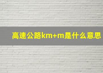 高速公路km+m是什么意思