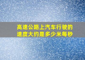 高速公路上汽车行驶的速度大约是多少米每秒