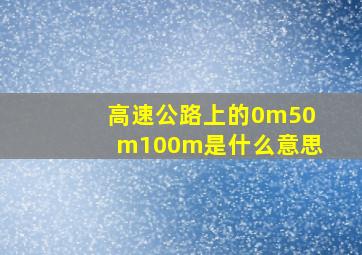 高速公路上的0m50m100m是什么意思