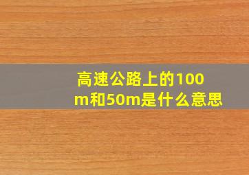 高速公路上的100m和50m是什么意思