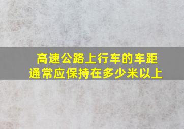 高速公路上行车的车距通常应保持在多少米以上