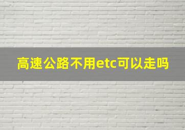 高速公路不用etc可以走吗