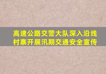 高速公路交警大队深入沿线村寨开展汛期交通安全宣传