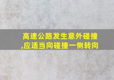 高速公路发生意外碰撞,应适当向碰撞一侧转向