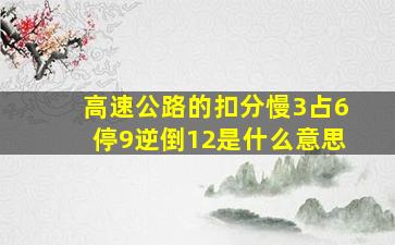 高速公路的扣分慢3占6停9逆倒12是什么意思