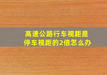 高速公路行车视距是停车视距的2倍怎么办