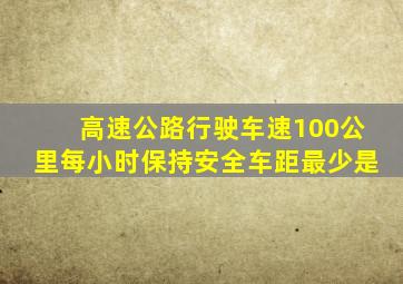 高速公路行驶车速100公里每小时保持安全车距最少是