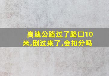 高速公路过了路口10米,倒过来了,会扣分吗