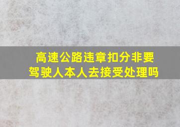 高速公路违章扣分非要驾驶人本人去接受处理吗