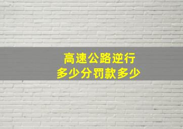 高速公路逆行多少分罚款多少