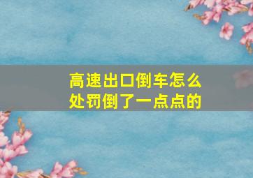 高速出口倒车怎么处罚倒了一点点的