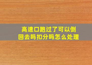 高速口跑过了可以倒回去吗扣分吗怎么处理